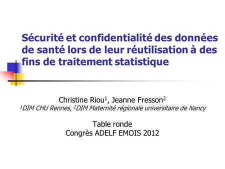 Sécurité et confidentialité des données de santé lors de leur réutilisation à des fins de traitement statistique Christine Riou1, Jeanne Fresson2 1DIM.