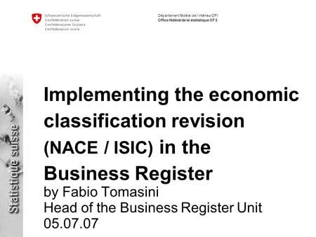 Département fédéral de lintérieur DFI Office fédéral de la statistique OFS Implementing the economic classification revision (NACE / ISIC) in the Business.