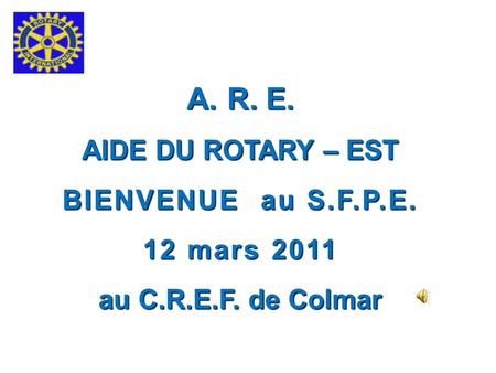 R. E. AIDE DU ROTARY – EST BIENVENUE au S.F.P.E. 12 mars 2011
