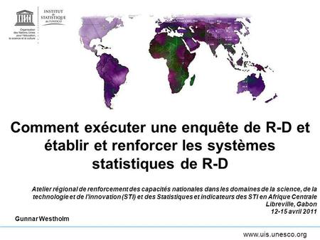Comment exécuter une enquête de R-D et établir et renforcer les systèmes statistiques de R-D Atelier régional de renforcement des capacités nationales.