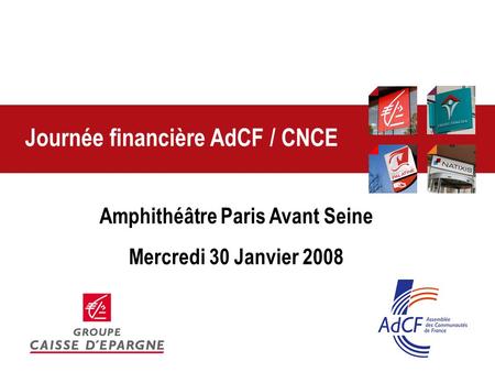 Journée financière AdCF / CNCE Amphithéâtre Paris Avant Seine Mercredi 30 Janvier 2008.