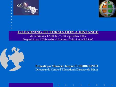 E-LEARNING ET FORMATION A DISTANCE du séminaire LMD des 7 et 8 septembre 2006 Organisé par l’Université d’Abomey-Calavi et le RESAO Présenté par Monsieur.