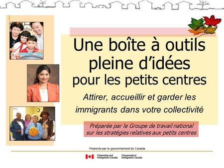 Une boîte à outils pleine didées pour les petits centres Attirer, accueillir et garder les immigrants dans votre collectivité Financée par le gouvernement.
