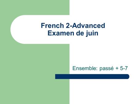 French 2-Advanced Examen de juin Ensemble: passé + 5-7.