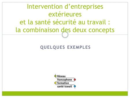 RFFST Avril 2010 Intervention d’entreprises extérieures et la santé sécurité au travail : la combinaison des deux concepts Quelques exemples - Organiser.