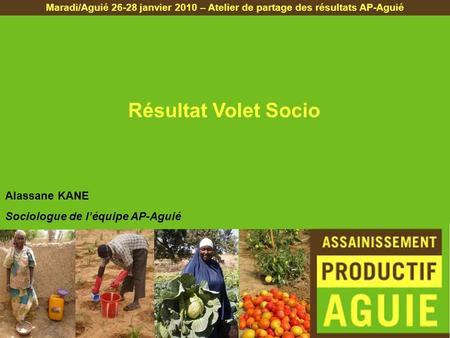 Résultat Volet Socio Maradi/Aguié 26-28 janvier 2010 – Atelier de partage des résultats AP-Aguié Alassane KANE Sociologue de léquipe AP-Aguié