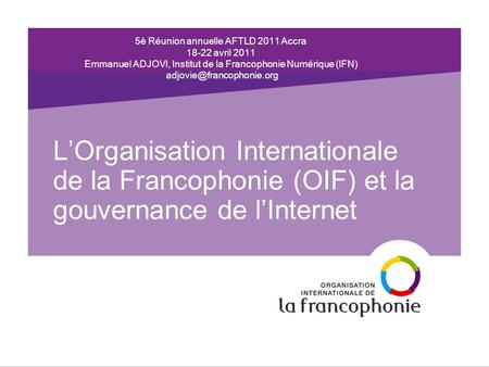 5è Réunion annuelle AFTLD 2011 Accra 18-22 avril 2011 Emmanuel ADJOVI, Institut de la Francophonie Numérique (IFN) LOrganisation.