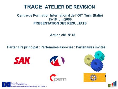 TRACE ATELIER DE REVISION Centre de Formation International de lOIT, Turin (Italie) 15-18 juin 2006 PRESENTATION DES RESULTATS Action clé N°18 Partenaire.