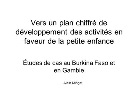Vers un plan chiffré de développement des activités en faveur de la petite enfance Études de cas au Burkina Faso et en Gambie Alain Mingat.