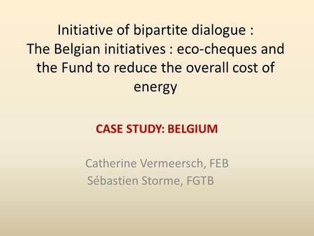 Initiative of bipartite dialogue : The Belgian initiatives : eco-cheques and the Fund to reduce the overall cost of energy CASE STUDY: BELGIUM Catherine.