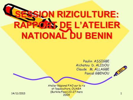 14/11/2013 Atelier Régional FAO sur le riz et laquaculture, OUAGA (Burkina Faso) 23-27 mars 2009 1 SESSION RIZICULTURE: RAPPORT DE LATELIER NATIONAL DU.