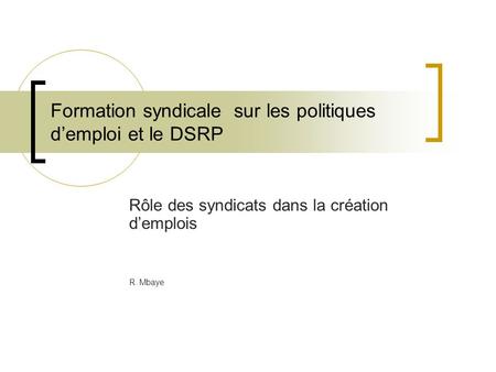 Formation syndicale sur les politiques demploi et le DSRP Rôle des syndicats dans la création demplois R. Mbaye.