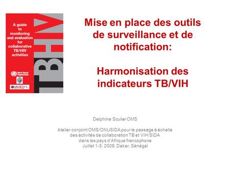 Mise en place des outils de surveillance et de notification: Harmonisation des indicateurs TB/VIH Delphine Sculier OMS Atelier conjoint OMS/ONUSIDA.