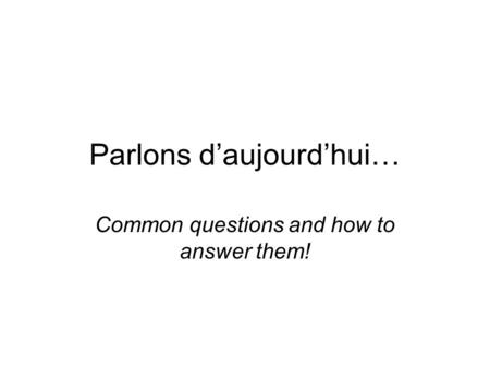 Parlons daujourdhui… Common questions and how to answer them!
