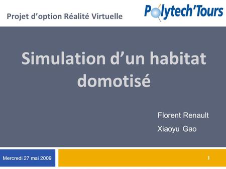 1 1 Projet doption Réalité Virtuelle Simulation dun habitat domotisé Florent Renault Xiaoyu Gao Mercredi 27 mai 2009.