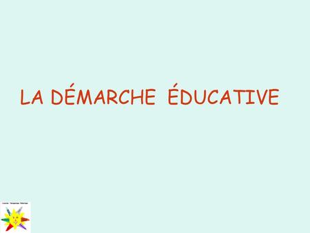 LA DÉMARCHE ÉDUCATIVE.