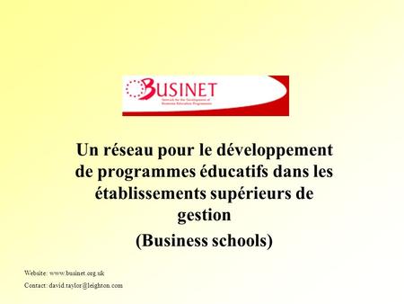 Un réseau pour le développement de programmes éducatifs dans les établissements supérieurs de gestion (Business schools) Website: www.businet.org.uk Contact: