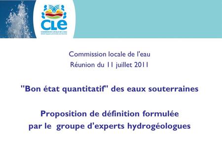 Commission locale de l'eau Réunion du 11 juillet 2011 Bon état quantitatif des eaux souterraines Proposition de définition formulée par le groupe d'experts.