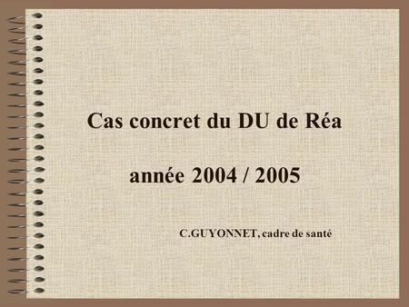Cas concret du DU de Réa année 2004 / 2005 C.GUYONNET, cadre de santé