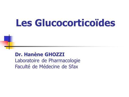 Les Glucocorticoïdes Dr. Hanène GHOZZI Laboratoire de Pharmacologie