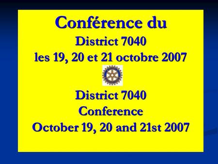 Conférence du District 7040 les 19, 20 et 21 octobre 2007 District 7040 Conference October 19, 20 and 21st 2007.