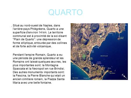 QUARTO . Situé au nord-ouest de Naples, dans l'arrière-pays Phlégréens, Quarto a une superficie d'environ 14 km. Le territoire communal est à proximité.