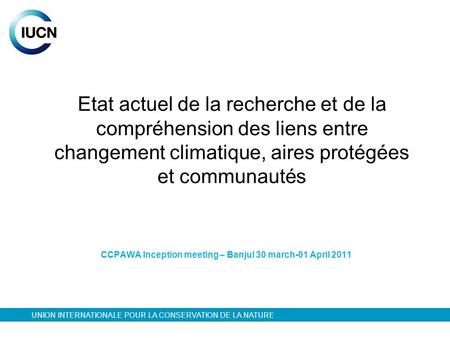 Etat actuel de la recherche et de la compréhension des liens entre changement climatique, aires protégées et communautés CCPAWA Inception meeting – Banjul.