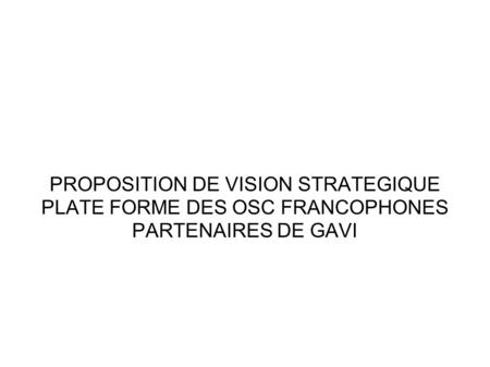 PROPOSITION DE VISION STRATEGIQUE PLATE FORME DES OSC FRANCOPHONES PARTENAIRES DE GAVI.