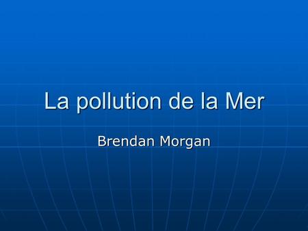 La pollution de la Mer Brendan Morgan.
