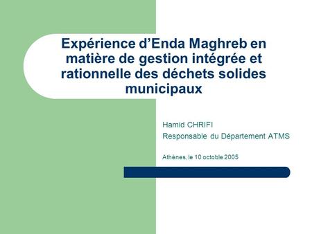 Expérience d’Enda Maghreb en matière de gestion intégrée et rationnelle des déchets solides municipaux Hamid CHRIFI Responsable du Département ATMS Athènes,