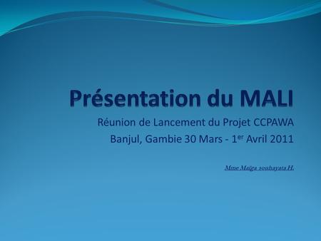 Réunion de Lancement du Projet CCPAWA Banjul, Gambie 30 Mars - 1 er Avril 2011 Mme Maïga souhayata H.