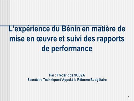 L’expérience du Bénin en matière de mise en œuvre et suivi des rapports de performance Par : Frédéric de SOUZA Secrétaire Technique d’Appui à la Réforme.