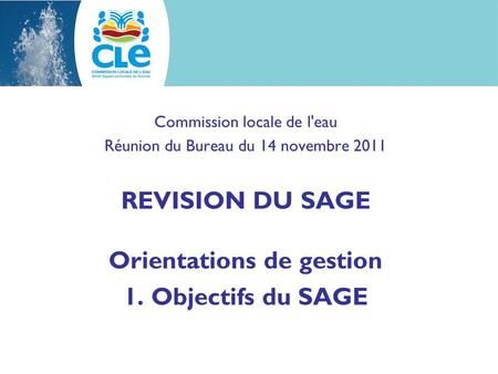 Commission locale de l'eau Réunion du Bureau du 14 novembre 2011 REVISION DU SAGE Orientations de gestion 1. Objectifs du SAGE.
