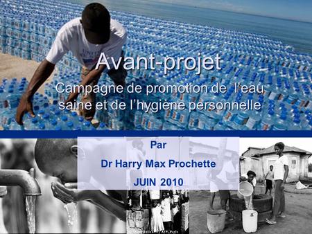 Avant-projet Campagne de promotion de leau saine et de lhygiène personnelle Par Dr Harry Max Prochette JUIN 2010.