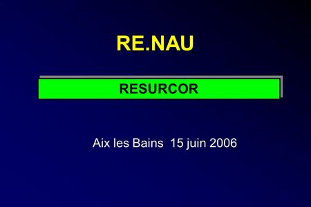 RE.NAU Aix les Bains 15 juin 2006 RESURCOR. HAS Réseau de soins : Entité spécifique et formalisée administrativement Forme organisée daction collective.