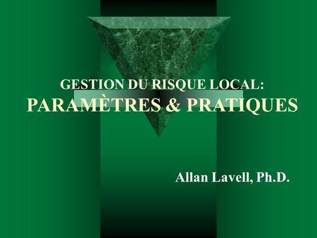GESTION DU RISQUE LOCAL: PARAMÈTRES & PRATIQUES Allan Lavell, Ph.D.