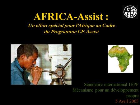 AFRICA-Assist : Un effort spécial pour lAfrique au Cadre du Programme CF-Assist Séminaire international IEPF Mécanisme pour un développement propre 5 Avril.