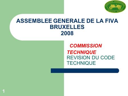 1 ASSEMBLEE GENERALE DE LA FIVA BRUXELLES 2008 COMMISSION TECHNIQUE REVISION DU CODE TECHNIQUE.