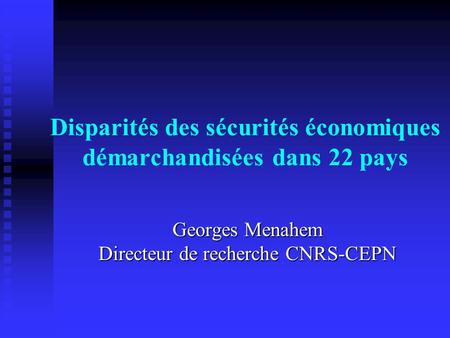 Disparités des sécurités économiques démarchandisées dans 22 pays Georges Menahem Directeur de recherche CNRS-CEPN.