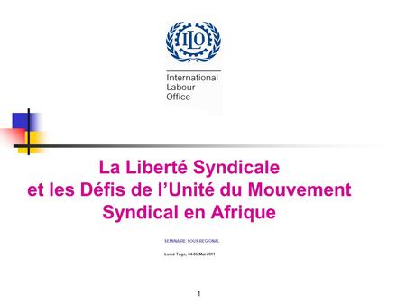 La Liberté Syndicale et les Défis de lUnité du Mouvement Syndical en Afrique SEMINAIRE SOUS-REGIONAL Lomé Togo, 04-06 Mai 2011 1.