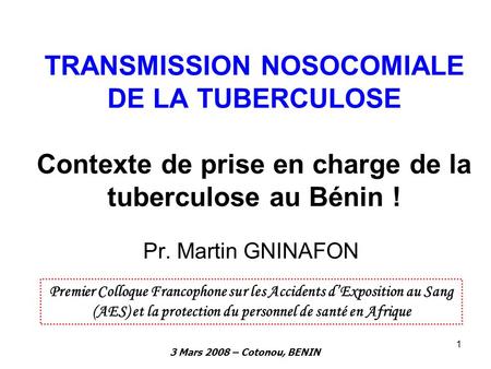 TRANSMISSION NOSOCOMIALE DE LA TUBERCULOSE Contexte de prise en charge de la tuberculose au Bénin ! Pr. Martin GNINAFON Premier Colloque Francophone sur.
