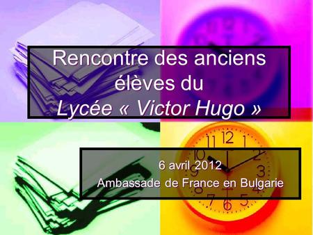 Rencontre des anciens élèves du Lycée « Victor Hugo » 6 avril 2012 Ambassade de France en Bulgarie.