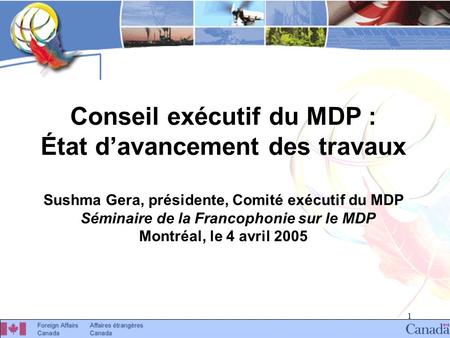 1 Conseil exécutif du MDP : État davancement des travaux Sushma Gera, présidente, Comité exécutif du MDP Séminaire de la Francophonie sur le MDP Montréal,