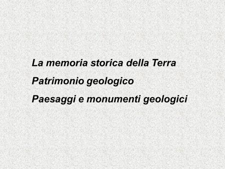 La memoria storica della Terra Patrimonio geologico Paesaggi e monumenti geologici.