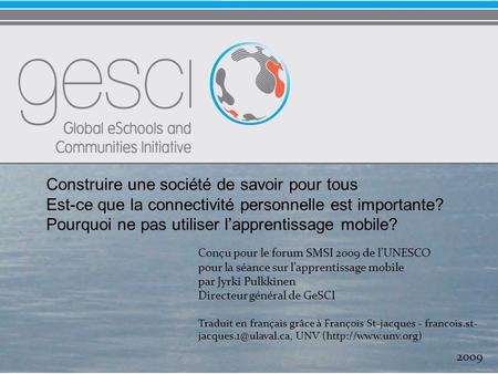 Conçu pour le forum SMSI 2009 de lUNESCO pour la séance sur lapprentissage mobile par Jyrki Pulkkinen Directeur général de GeSCI Traduit en français grâce.