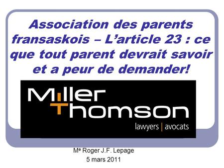 Association des parents fransaskois – Larticle 23 : ce que tout parent devrait savoir et a peur de demander! M e Roger J.F. Lepage 5 mars 2011.