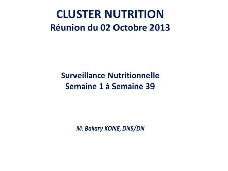 CLUSTER NUTRITION Réunion du 02 Octobre 2013 Surveillance Nutritionnelle Semaine 1 à Semaine 39 M. Bakary KONE, DNS/DN.