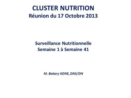 CLUSTER NUTRITION Réunion du 17 Octobre 2013 Surveillance Nutritionnelle Semaine 1 à Semaine 41 M. Bakary KONE, DNS/DN.