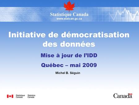 Initiative de démocratisation des données Mise à jour de lIDD Québec – mai 2009 Michel B. Séguin.