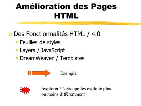 Amélioration des Pages HTML oDes Fonctionnalités HTML / 4.0 Feuilles de styles Layers / JavaScript DreamWeaver / Templates Exemple Iexplorer / Netscape.